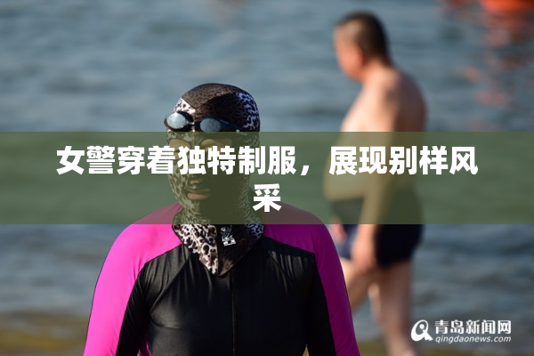 女警穿着独特制服，展现别样风采