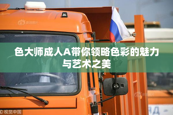 色大师成人A带你领略色彩的魅力与艺术之美