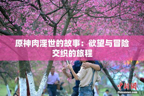 原神肉淫世的故事：欲望与冒险交织的旅程