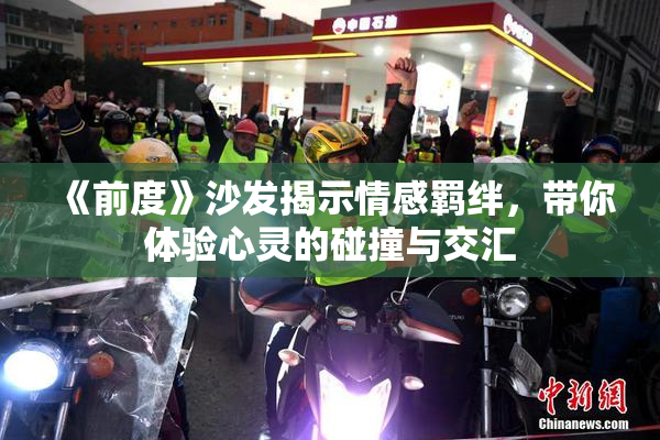 《前度》沙发揭示情感羁绊，带你体验心灵的碰撞与交汇