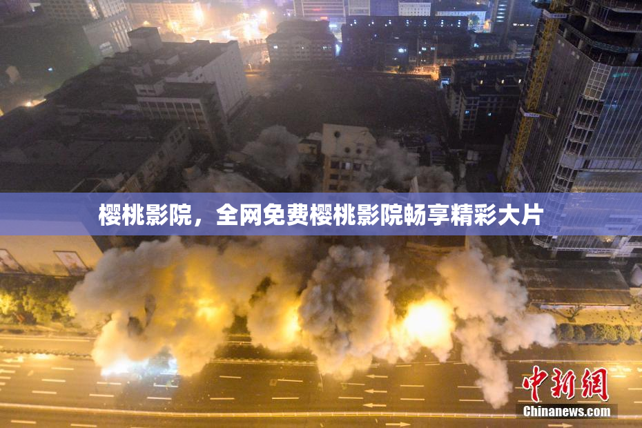 樱桃影院，全网免费樱桃影院畅享精彩大片