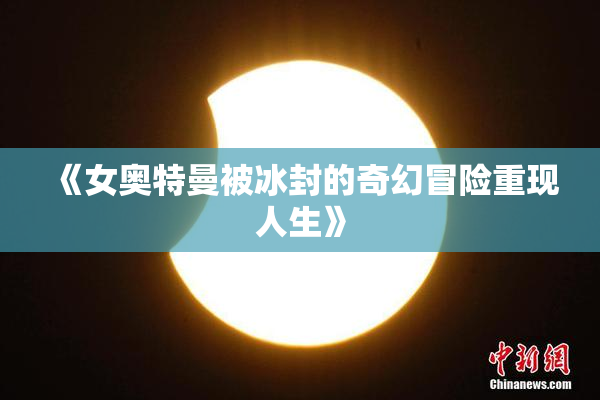 《女奥特曼被冰封的奇幻冒险重现人生》