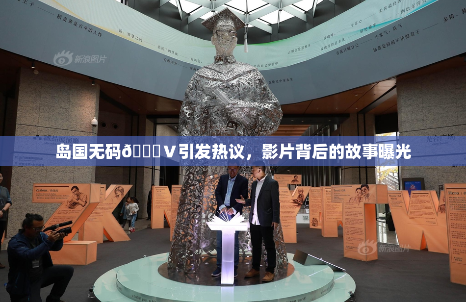 岛国无码🈚Ⅴ引发热议，影片背后的故事曝光