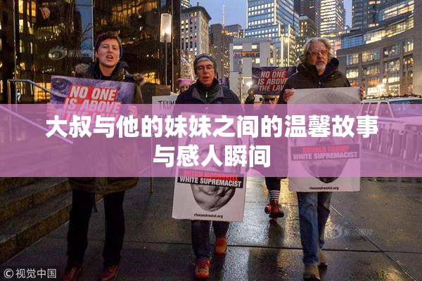 大叔与他的妹妹之间的温馨故事与感人瞬间