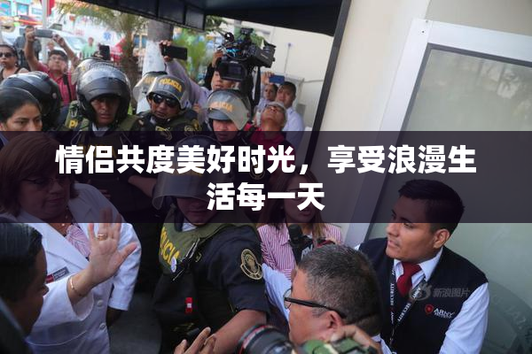 情侣共度美好时光，享受浪漫生活每一天