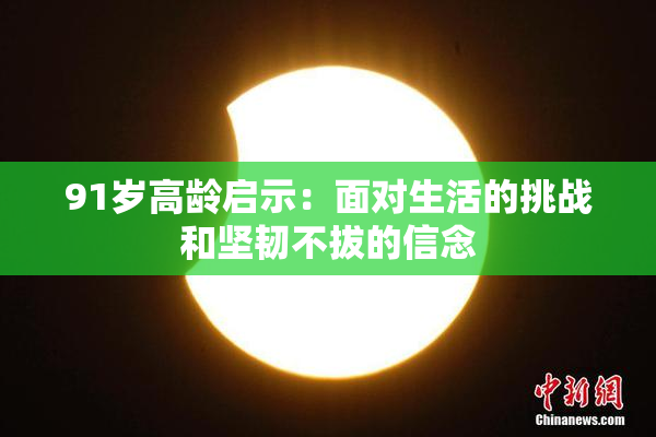 91岁高龄启示：面对生活的挑战和坚韧不拔的信念