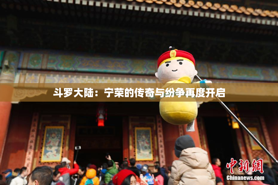 斗罗大陆：宁荣的传奇与纷争再度开启