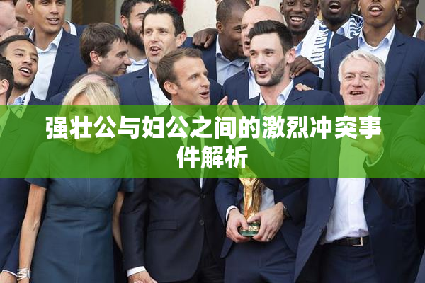 强壮公与妇公之间的激烈冲突事件解析