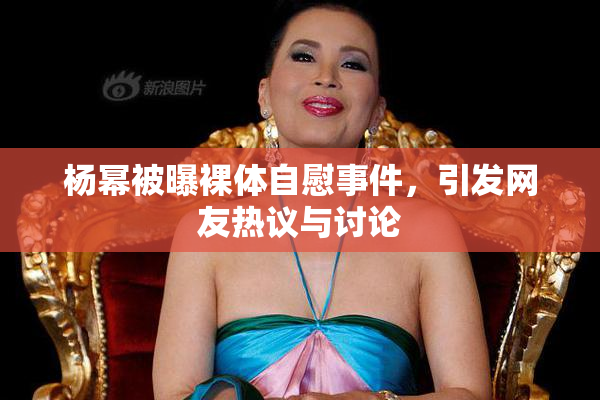 杨幂被曝裸体自慰事件，引发网友热议与讨论