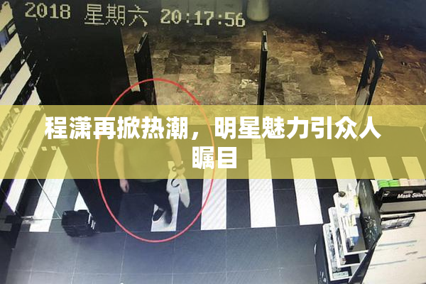 程潇再掀热潮，明星魅力引众人瞩目