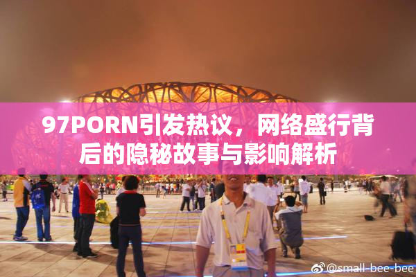 97PORN引发热议，网络盛行背后的隐秘故事与影响解析