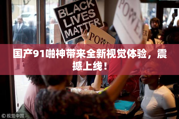 国产91啪神带来全新视觉体验，震撼上线！