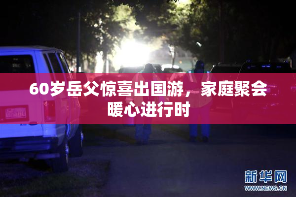 60岁岳父惊喜出国游，家庭聚会暖心进行时