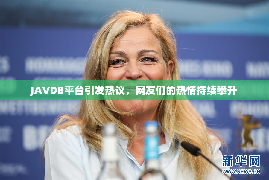 JAVDB平台引发热议，网友们的热情持续攀升