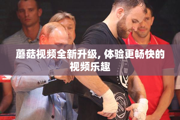 蘑菇视频全新升级, 体验更畅快的视频乐趣