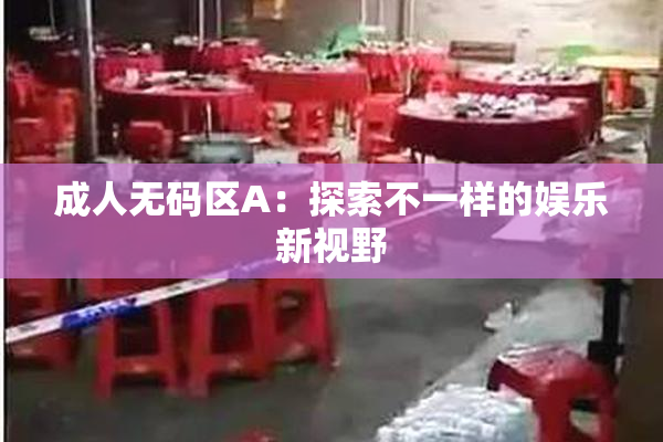 成人无码区A：探索不一样的娱乐新视野