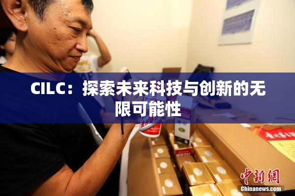 CILC：探索未来科技与创新的无限可能性