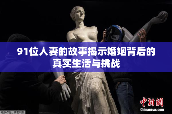 91位人妻的故事揭示婚姻背后的真实生活与挑战