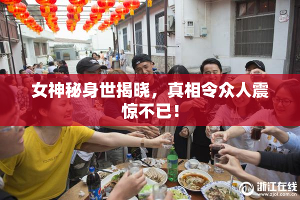女神秘身世揭晓，真相令众人震惊不已！