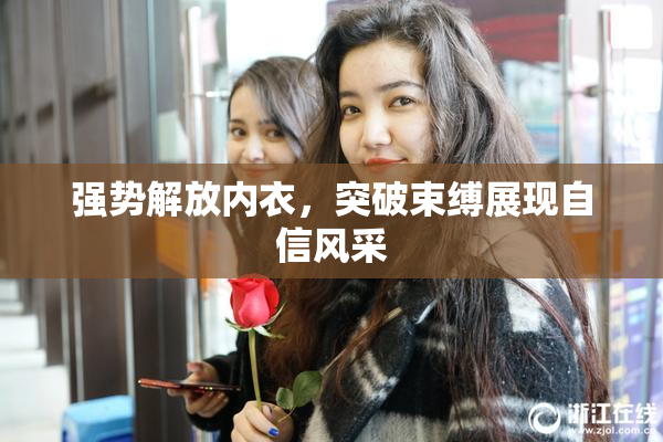 强势解放内衣，突破束缚展现自信风采
