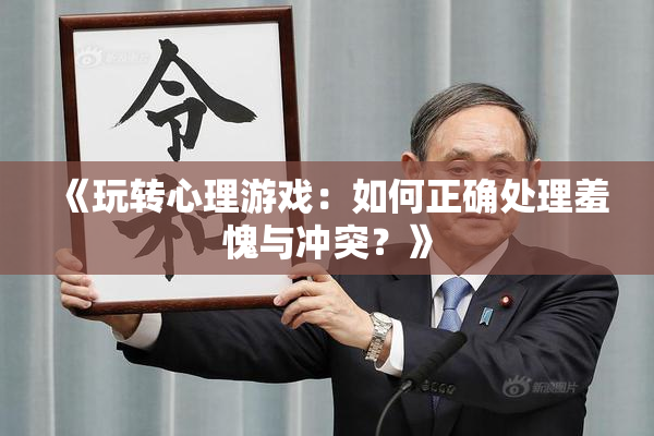《玩转心理游戏：如何正确处理羞愧与冲突？》