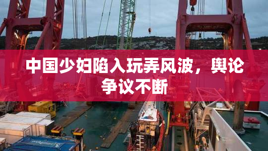 中国少妇陷入玩弄风波，舆论争议不断