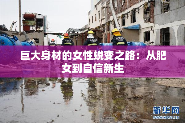 巨大身材的女性蜕变之路：从肥女到自信新生