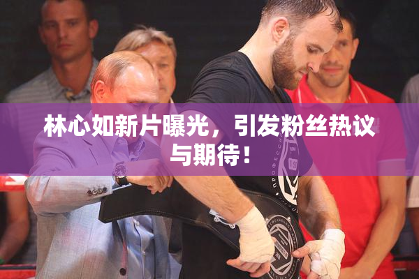 林心如新片曝光，引发粉丝热议与期待！