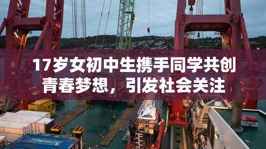 17岁女初中生携手同学共创青春梦想，引发社会关注