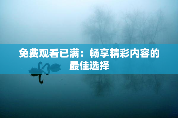 免费观看已满：畅享精彩内容的最佳选择