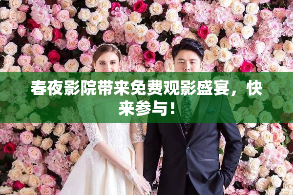 春夜影院带来免费观影盛宴，快来参与！