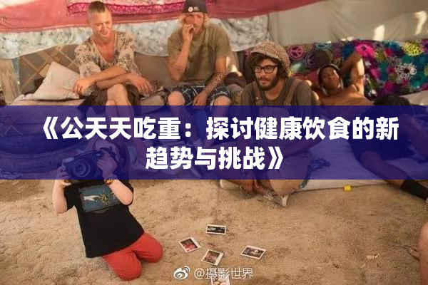 《公天天吃重：探讨健康饮食的新趋势与挑战》