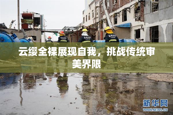 云缨全裸展现自我，挑战传统审美界限
