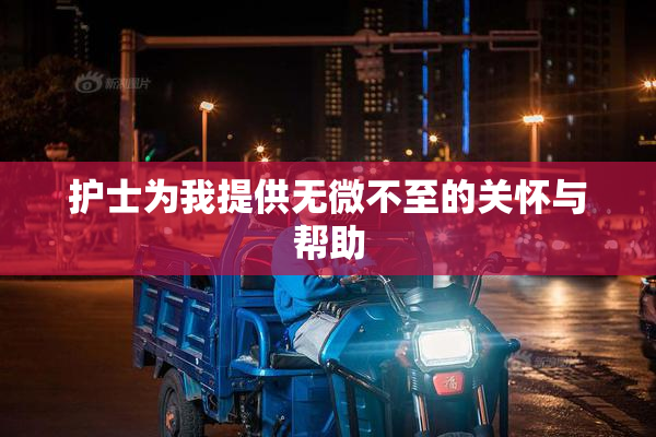 护士为我提供无微不至的关怀与帮助