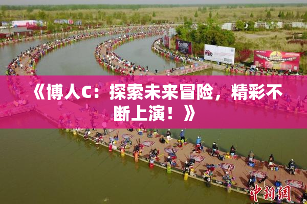《博人C：探索未来冒险，精彩不断上演！》