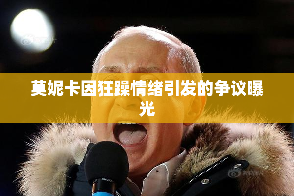 莫妮卡因狂躁情绪引发的争议曝光