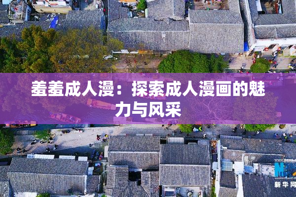 羞羞成人漫：探索成人漫画的魅力与风采