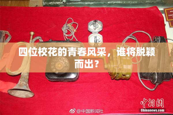 四位校花的青春风采，谁将脱颖而出？