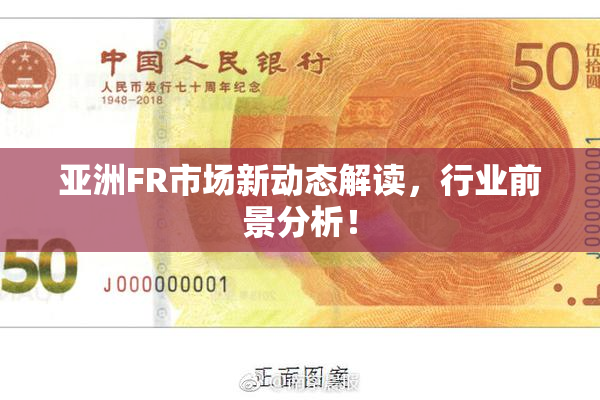 亚洲FR市场新动态解读，行业前景分析！