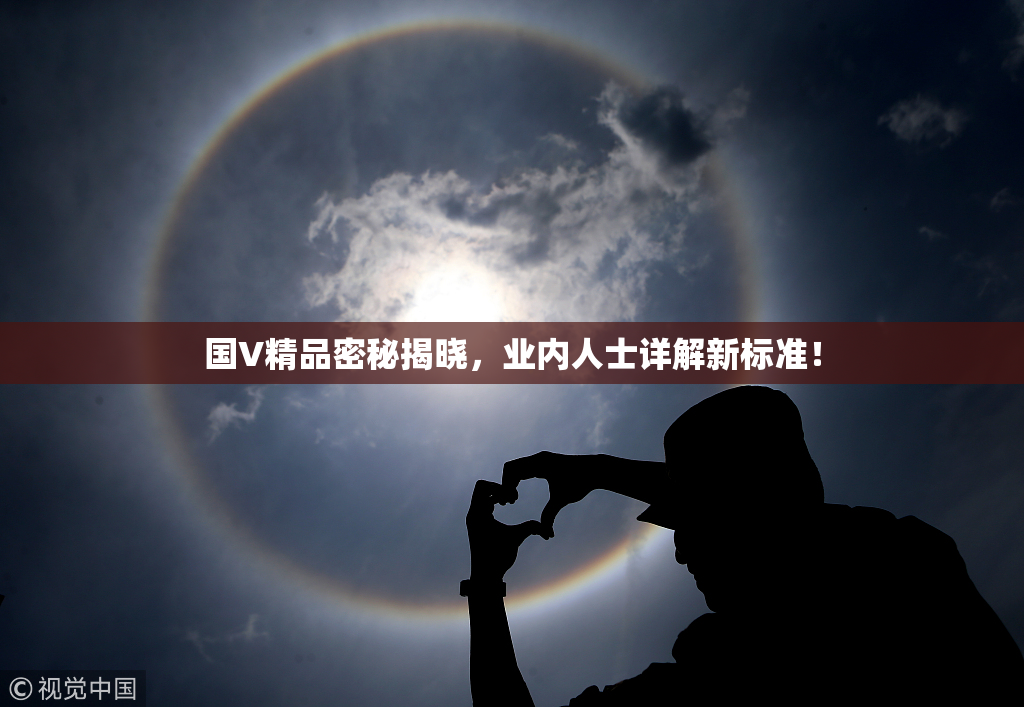 国V精品密秘揭晓，业内人士详解新标准！