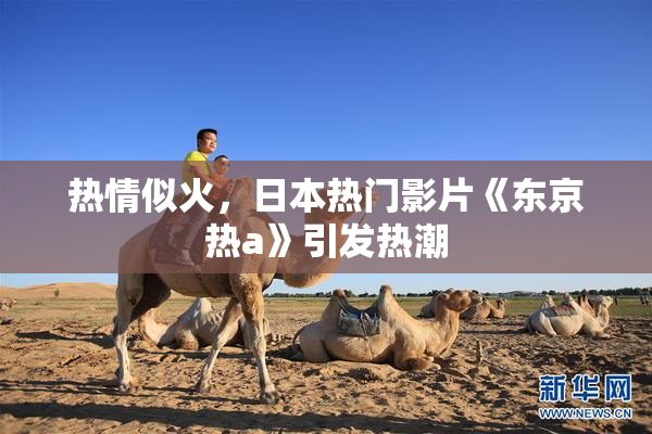 热情似火，日本热门影片《东京热a》引发热潮