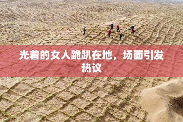 光着的女人跪趴在地，场面引发热议