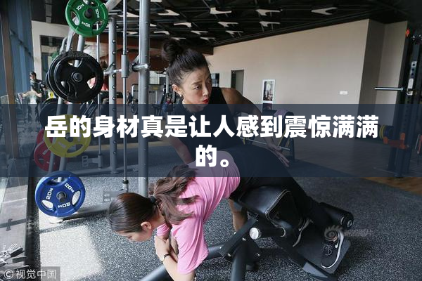 岳的身材真是让人感到震惊满满的。