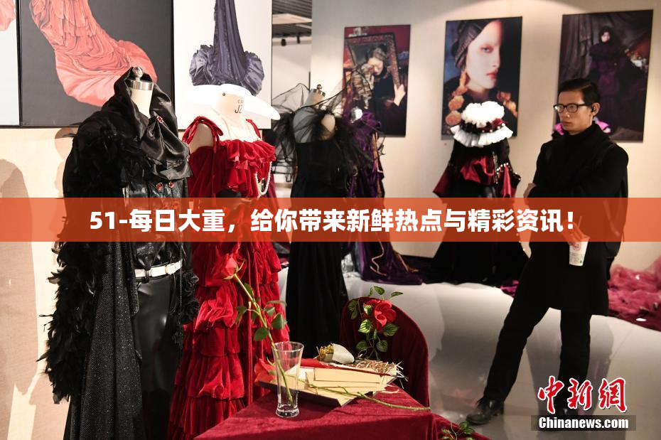 51-每日大重，给你带来新鲜热点与精彩资讯！