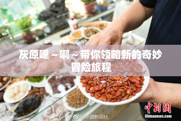 灰原嗯～啊～带你领略新的奇妙冒险旅程