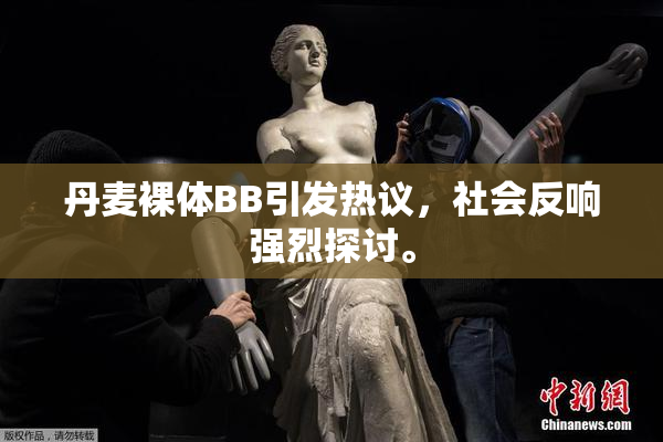 丹麦裸体BB引发热议，社会反响强烈探讨。