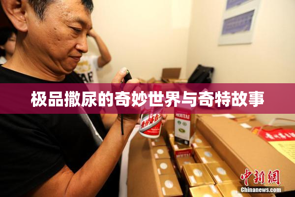 极品撒尿的奇妙世界与奇特故事