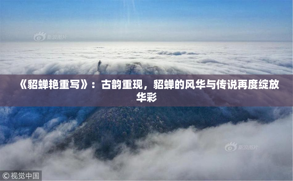 《貂蝉艳重写》：古韵重现，貂蝉的风华与传说再度绽放华彩