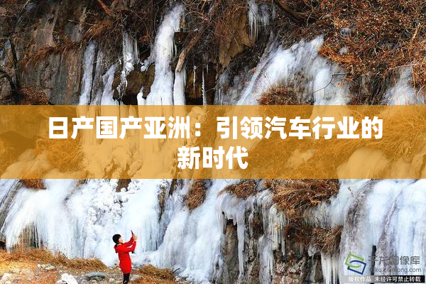 日产国产亚洲：引领汽车行业的新时代