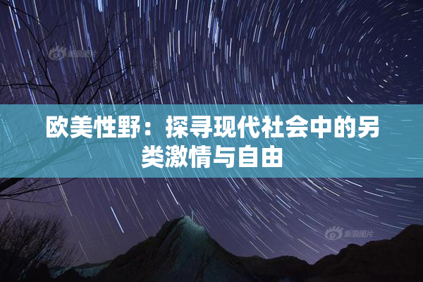 欧美性野：探寻现代社会中的另类激情与自由